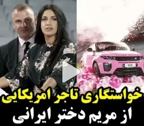 ویدیو خواستگاری لاکچری تاجر آمریکایی از مریم دختر ایرانی!
