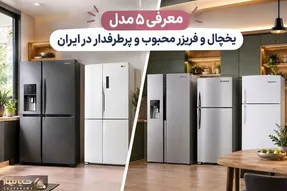 معرفی ۵ مدل یخچال و فریزر محبوب در ایران؛ آنالیز امکانات، ظاهر و دلیل پرطرفدار بودن