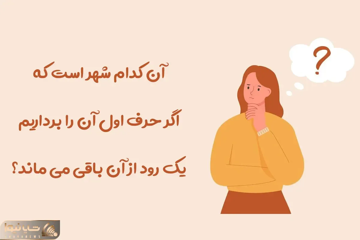 چیستان فکری؛ کدوم شهره که اگر حرف اول اونو برداریم یک رود از آن باقی میمونه؟