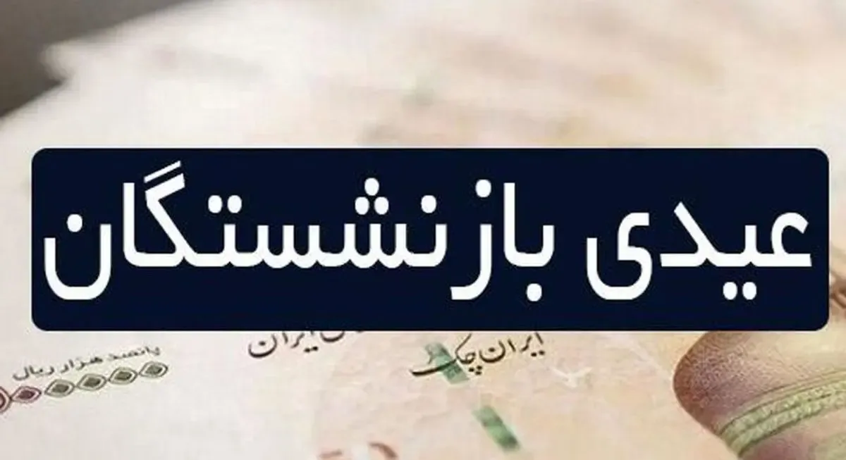 چه زمانی عیدی بازنشستگان تامین اجتماعی واریز می شود؟