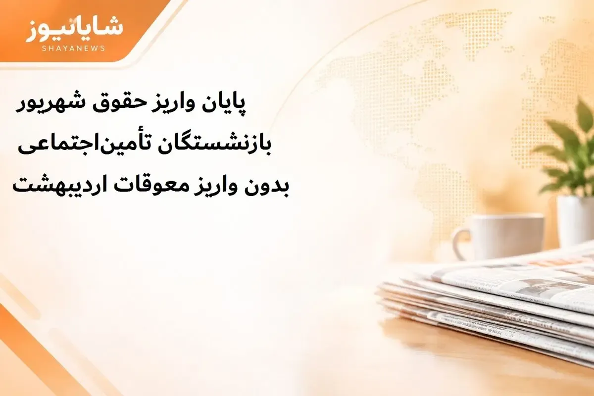واریز معوقات اردیبهشت بازنشستگان به دو ماه بعد موکول شد