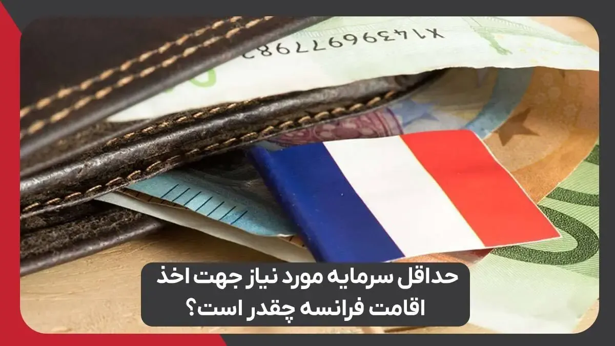 حداقل سرمایه مورد نیاز جهت اخذ اقامت فرانسه چقدر است