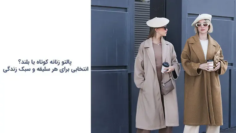 پالتو زنانه؛ کوتاه یا بلند؟ انتخابی برای هر سلیقه و سبک زندگی